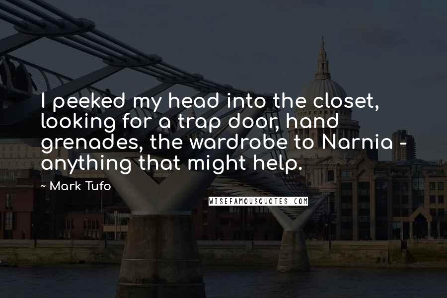 Mark Tufo Quotes: I peeked my head into the closet, looking for a trap door, hand grenades, the wardrobe to Narnia - anything that might help.