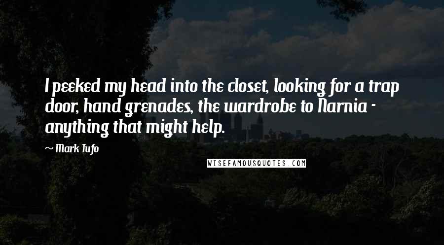 Mark Tufo Quotes: I peeked my head into the closet, looking for a trap door, hand grenades, the wardrobe to Narnia - anything that might help.