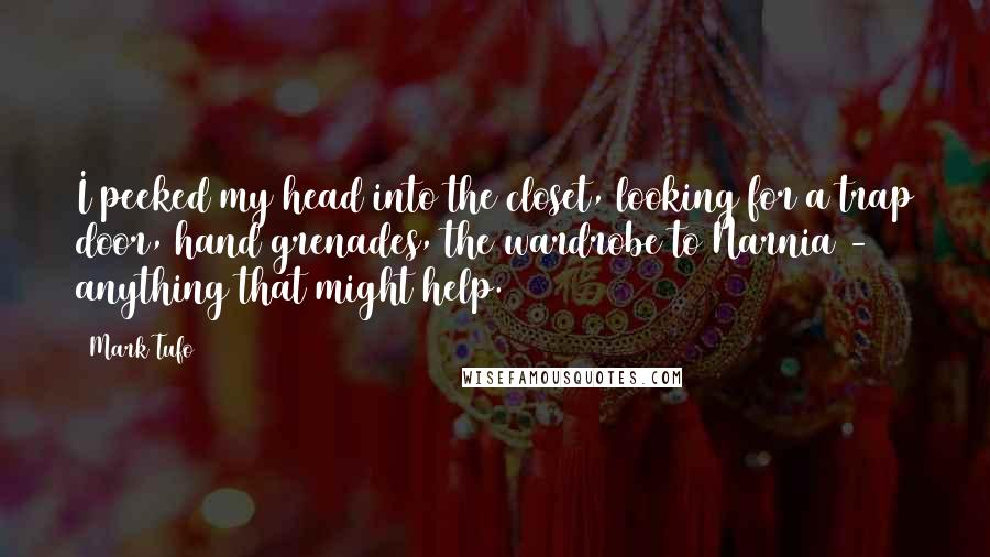 Mark Tufo Quotes: I peeked my head into the closet, looking for a trap door, hand grenades, the wardrobe to Narnia - anything that might help.