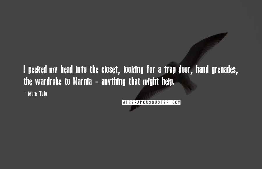 Mark Tufo Quotes: I peeked my head into the closet, looking for a trap door, hand grenades, the wardrobe to Narnia - anything that might help.