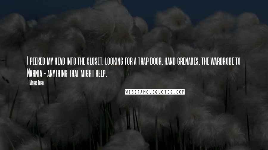 Mark Tufo Quotes: I peeked my head into the closet, looking for a trap door, hand grenades, the wardrobe to Narnia - anything that might help.