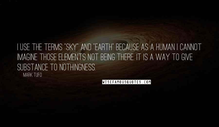 Mark Tufo Quotes: I use the terms "sky" and "earth" because as a human I cannot imagine those elements not being there. It is a way to give substance to nothingness.