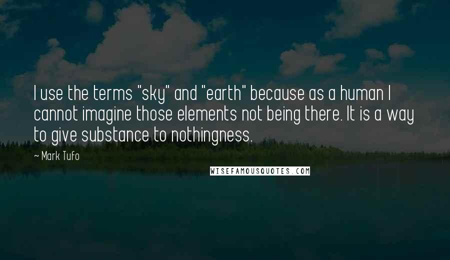 Mark Tufo Quotes: I use the terms "sky" and "earth" because as a human I cannot imagine those elements not being there. It is a way to give substance to nothingness.