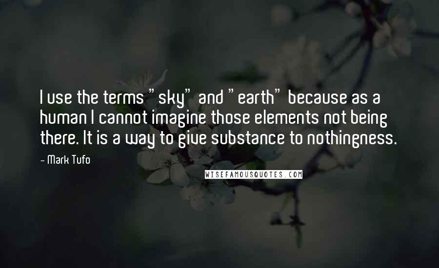 Mark Tufo Quotes: I use the terms "sky" and "earth" because as a human I cannot imagine those elements not being there. It is a way to give substance to nothingness.