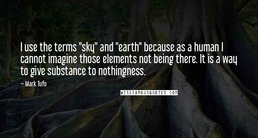 Mark Tufo Quotes: I use the terms "sky" and "earth" because as a human I cannot imagine those elements not being there. It is a way to give substance to nothingness.