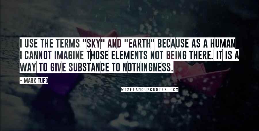 Mark Tufo Quotes: I use the terms "sky" and "earth" because as a human I cannot imagine those elements not being there. It is a way to give substance to nothingness.