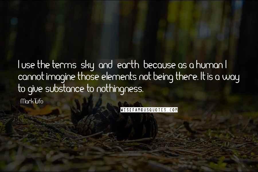 Mark Tufo Quotes: I use the terms "sky" and "earth" because as a human I cannot imagine those elements not being there. It is a way to give substance to nothingness.