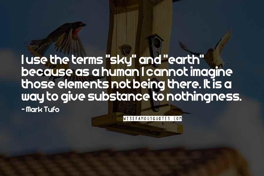 Mark Tufo Quotes: I use the terms "sky" and "earth" because as a human I cannot imagine those elements not being there. It is a way to give substance to nothingness.