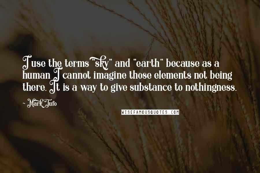 Mark Tufo Quotes: I use the terms "sky" and "earth" because as a human I cannot imagine those elements not being there. It is a way to give substance to nothingness.