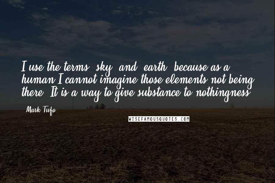 Mark Tufo Quotes: I use the terms "sky" and "earth" because as a human I cannot imagine those elements not being there. It is a way to give substance to nothingness.