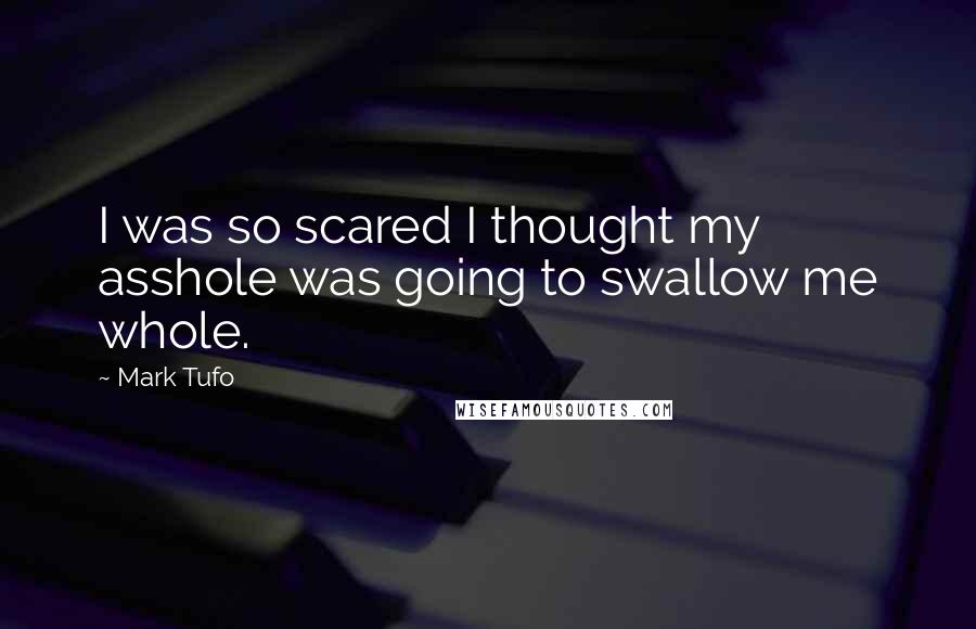 Mark Tufo Quotes: I was so scared I thought my asshole was going to swallow me whole.