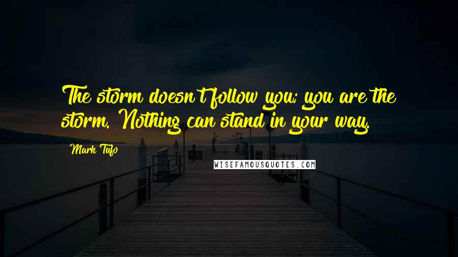 Mark Tufo Quotes: The storm doesn't follow you; you are the storm. Nothing can stand in your way.