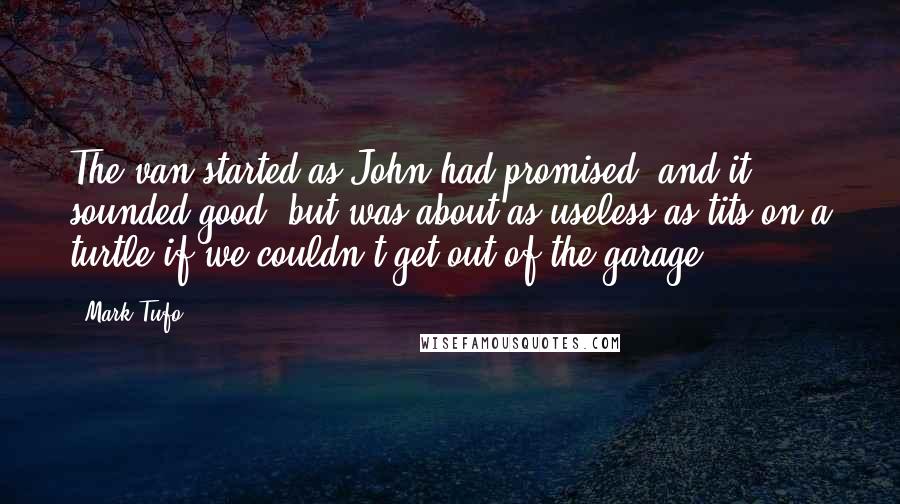 Mark Tufo Quotes: The van started as John had promised, and it sounded good, but was about as useless as tits on a turtle if we couldn't get out of the garage.