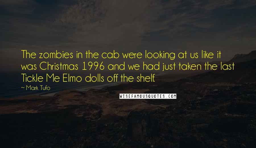 Mark Tufo Quotes: The zombies in the cab were looking at us like it was Christmas 1996 and we had just taken the last Tickle Me Elmo dolls off the shelf.