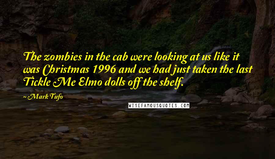 Mark Tufo Quotes: The zombies in the cab were looking at us like it was Christmas 1996 and we had just taken the last Tickle Me Elmo dolls off the shelf.