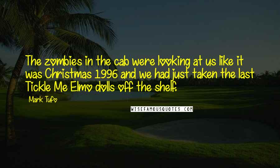 Mark Tufo Quotes: The zombies in the cab were looking at us like it was Christmas 1996 and we had just taken the last Tickle Me Elmo dolls off the shelf.