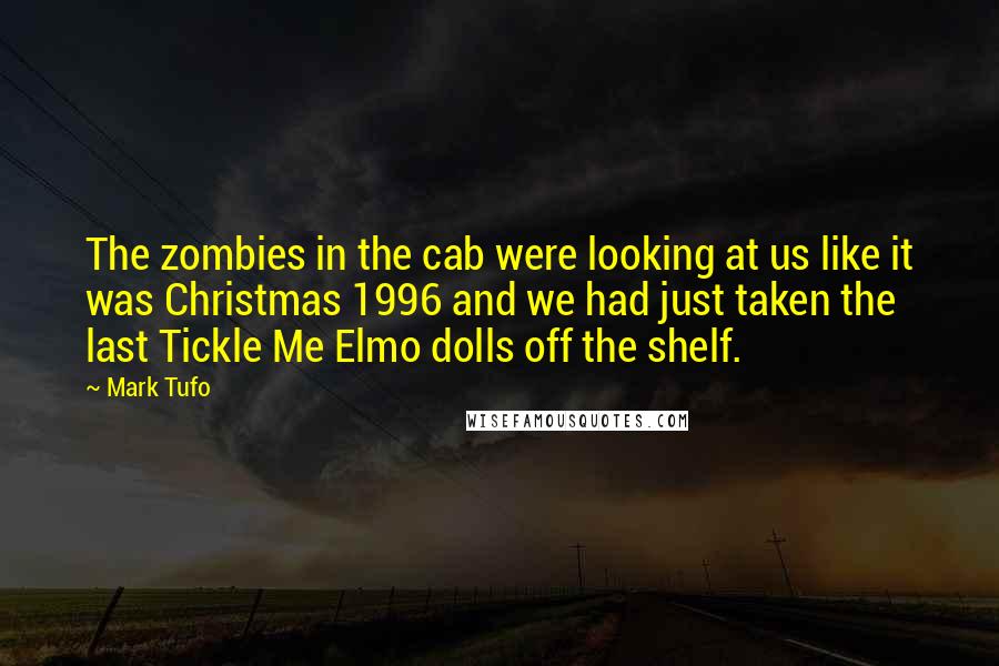 Mark Tufo Quotes: The zombies in the cab were looking at us like it was Christmas 1996 and we had just taken the last Tickle Me Elmo dolls off the shelf.