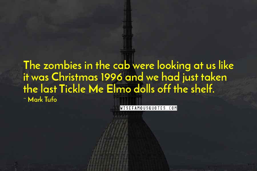 Mark Tufo Quotes: The zombies in the cab were looking at us like it was Christmas 1996 and we had just taken the last Tickle Me Elmo dolls off the shelf.