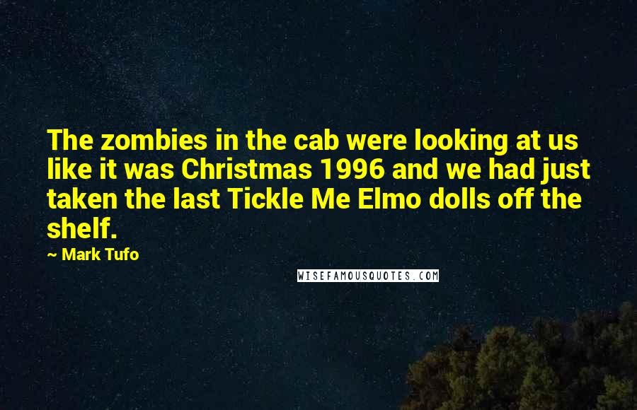 Mark Tufo Quotes: The zombies in the cab were looking at us like it was Christmas 1996 and we had just taken the last Tickle Me Elmo dolls off the shelf.