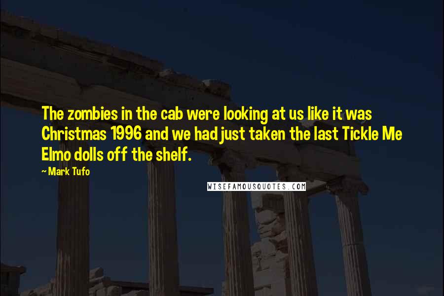 Mark Tufo Quotes: The zombies in the cab were looking at us like it was Christmas 1996 and we had just taken the last Tickle Me Elmo dolls off the shelf.