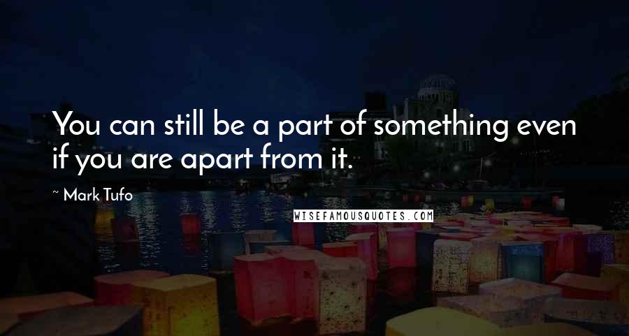 Mark Tufo Quotes: You can still be a part of something even if you are apart from it.