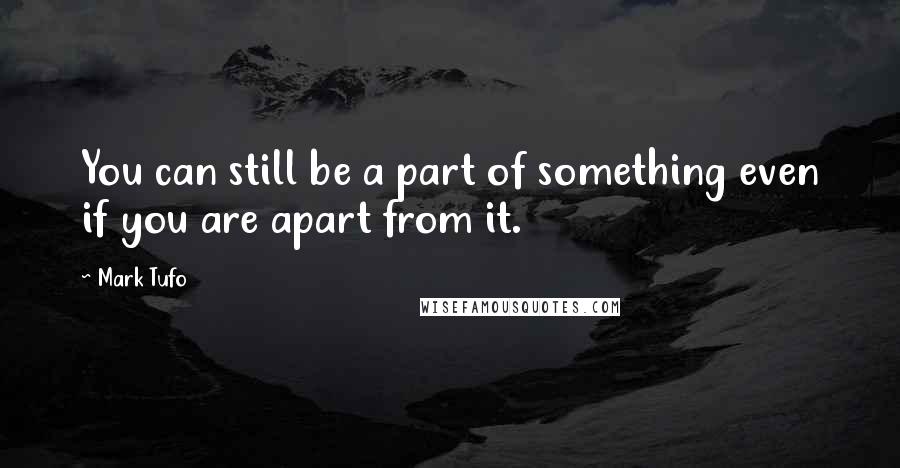 Mark Tufo Quotes: You can still be a part of something even if you are apart from it.