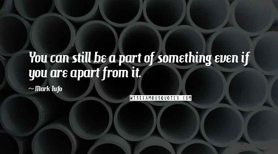 Mark Tufo Quotes: You can still be a part of something even if you are apart from it.