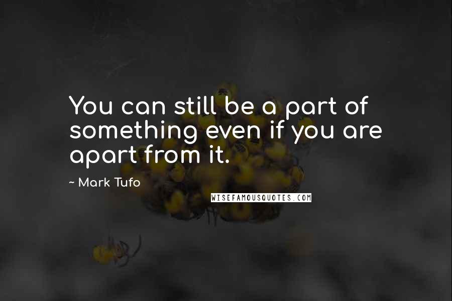 Mark Tufo Quotes: You can still be a part of something even if you are apart from it.