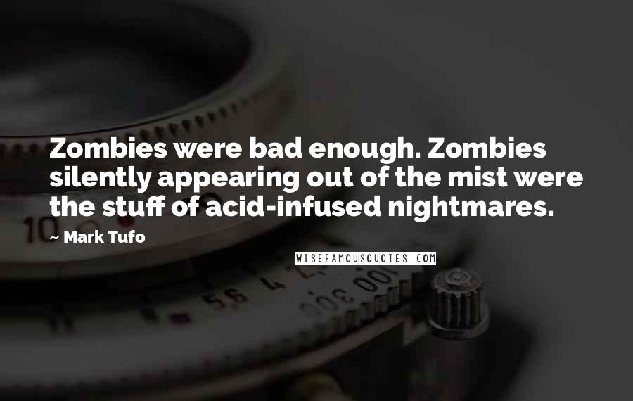 Mark Tufo Quotes: Zombies were bad enough. Zombies silently appearing out of the mist were the stuff of acid-infused nightmares.