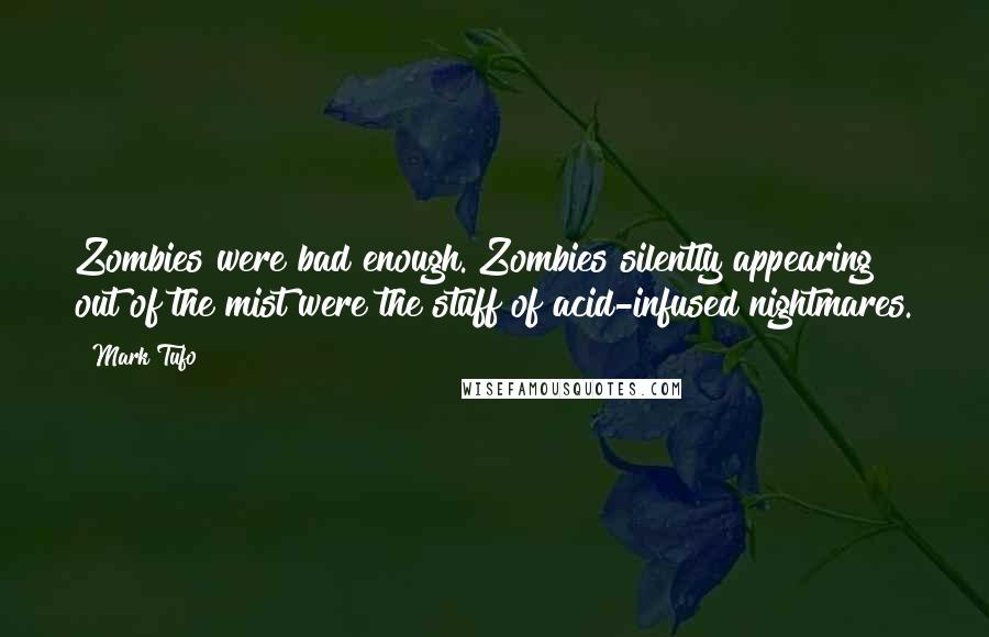 Mark Tufo Quotes: Zombies were bad enough. Zombies silently appearing out of the mist were the stuff of acid-infused nightmares.