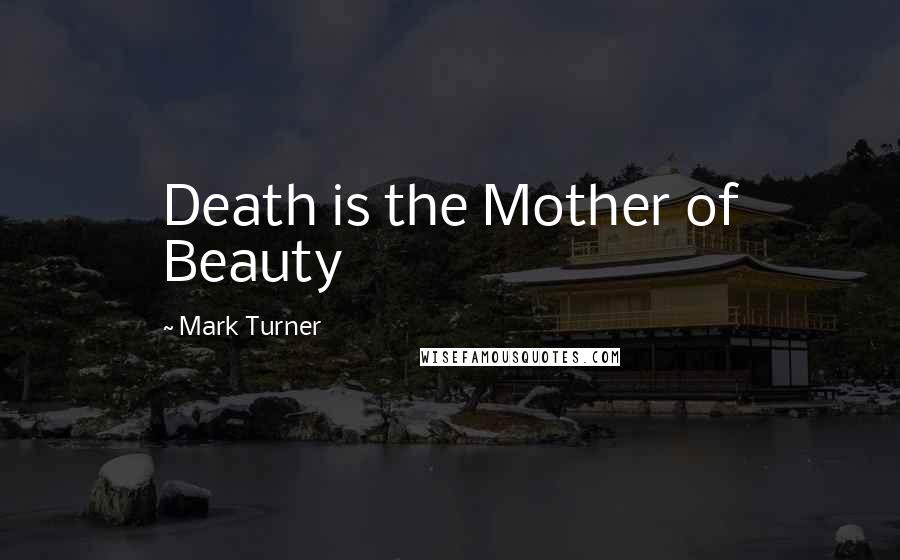 Mark Turner Quotes: Death is the Mother of Beauty