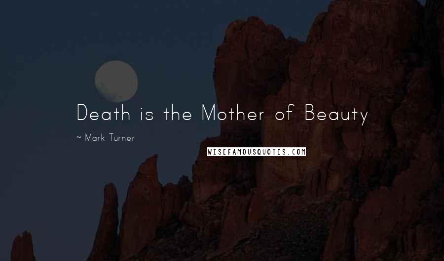 Mark Turner Quotes: Death is the Mother of Beauty