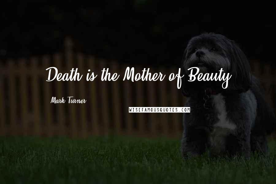 Mark Turner Quotes: Death is the Mother of Beauty