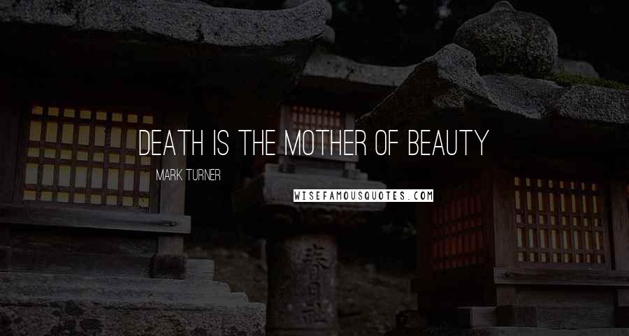 Mark Turner Quotes: Death is the Mother of Beauty