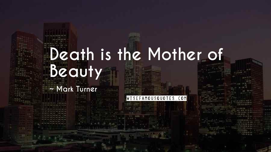 Mark Turner Quotes: Death is the Mother of Beauty