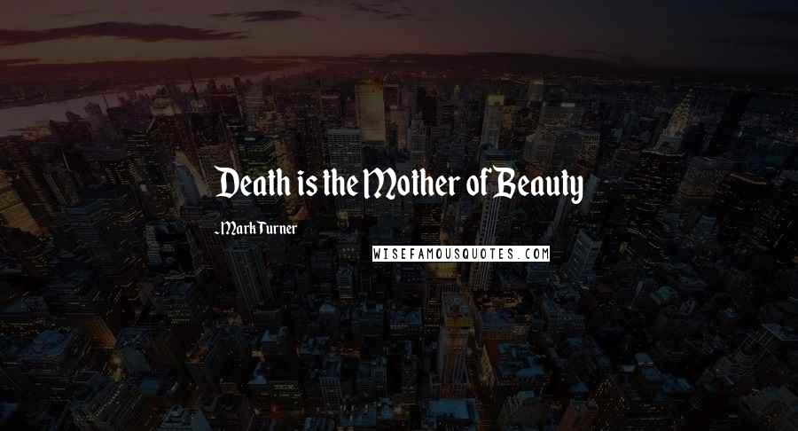 Mark Turner Quotes: Death is the Mother of Beauty