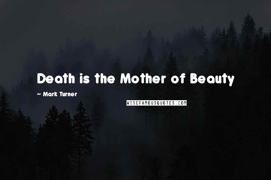 Mark Turner Quotes: Death is the Mother of Beauty