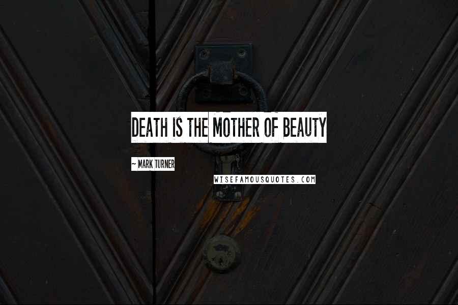Mark Turner Quotes: Death is the Mother of Beauty