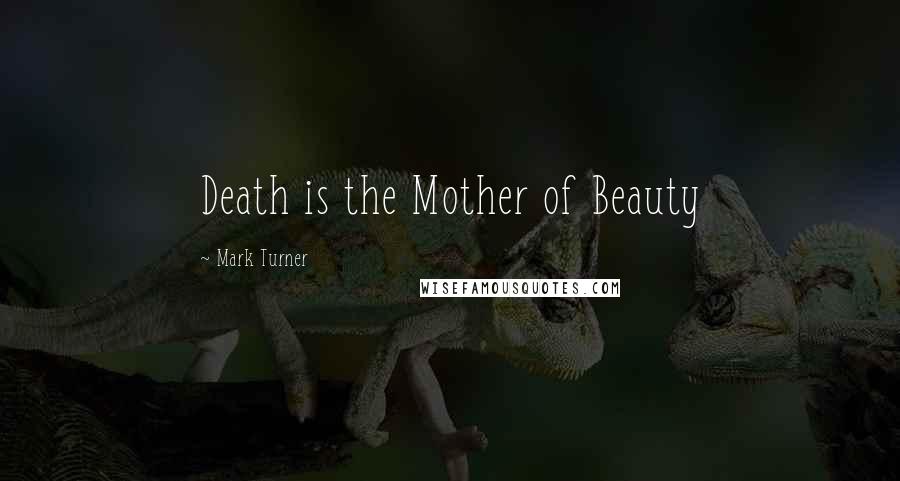 Mark Turner Quotes: Death is the Mother of Beauty