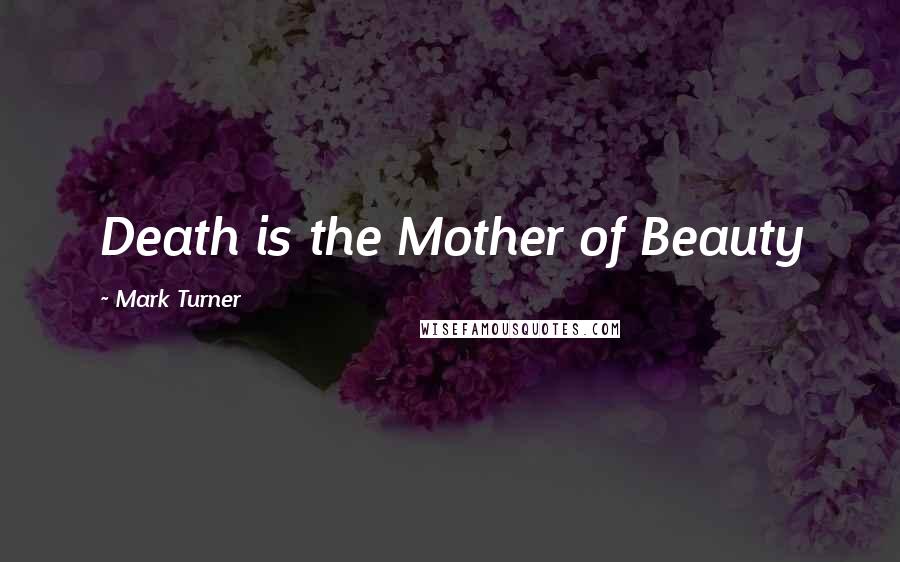 Mark Turner Quotes: Death is the Mother of Beauty