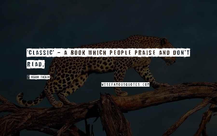 Mark Twain Quotes: 'Classic' - a book which people praise and don't read.