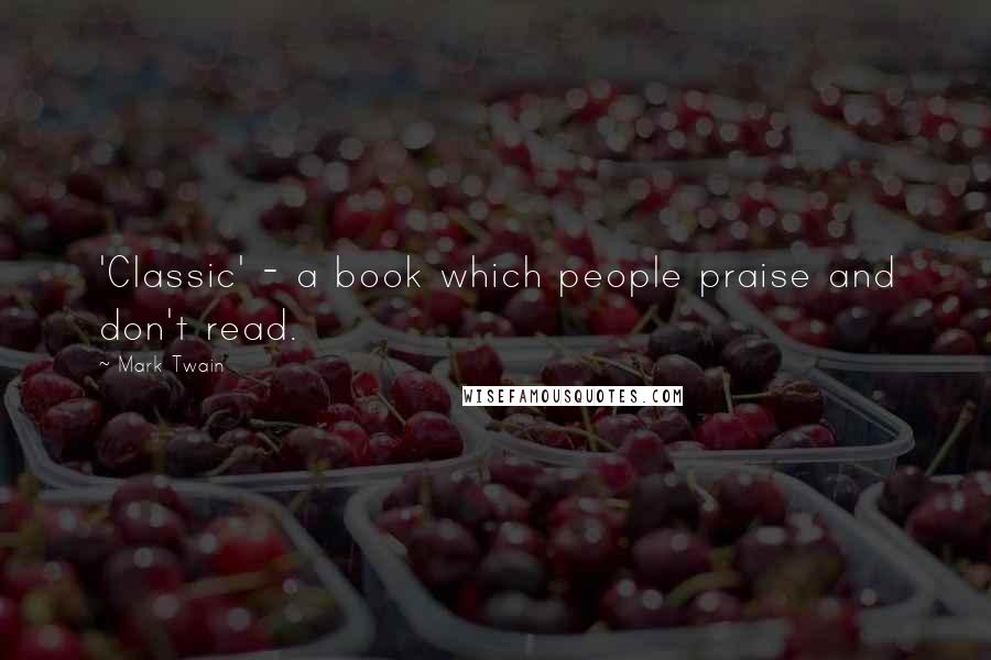 Mark Twain Quotes: 'Classic' - a book which people praise and don't read.