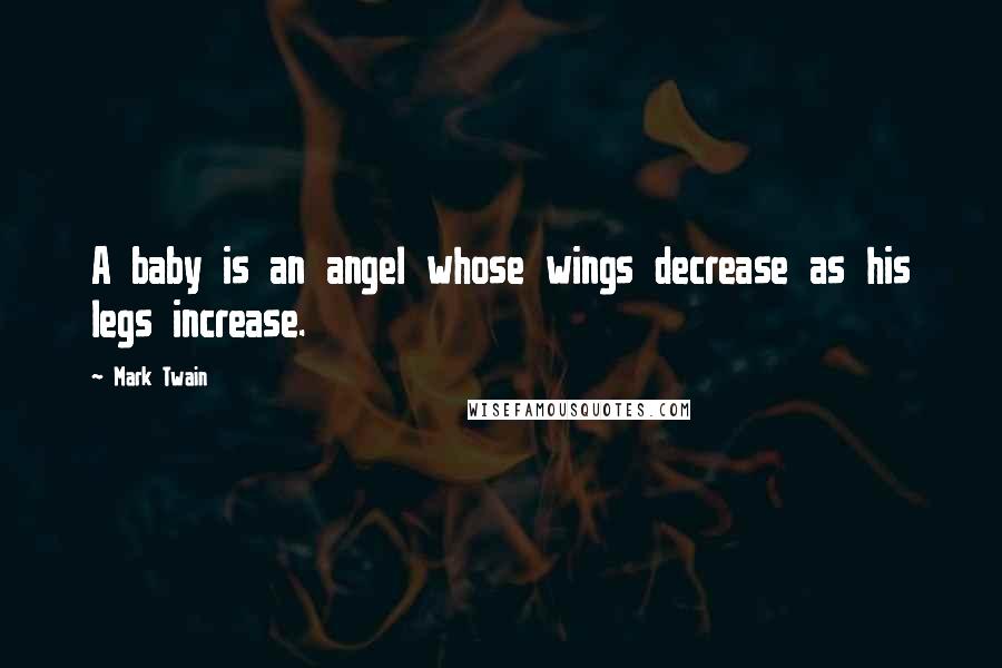 Mark Twain Quotes: A baby is an angel whose wings decrease as his legs increase.