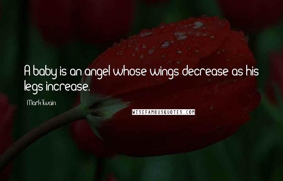 Mark Twain Quotes: A baby is an angel whose wings decrease as his legs increase.