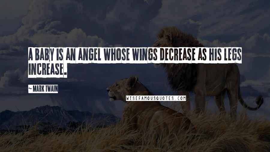 Mark Twain Quotes: A baby is an angel whose wings decrease as his legs increase.