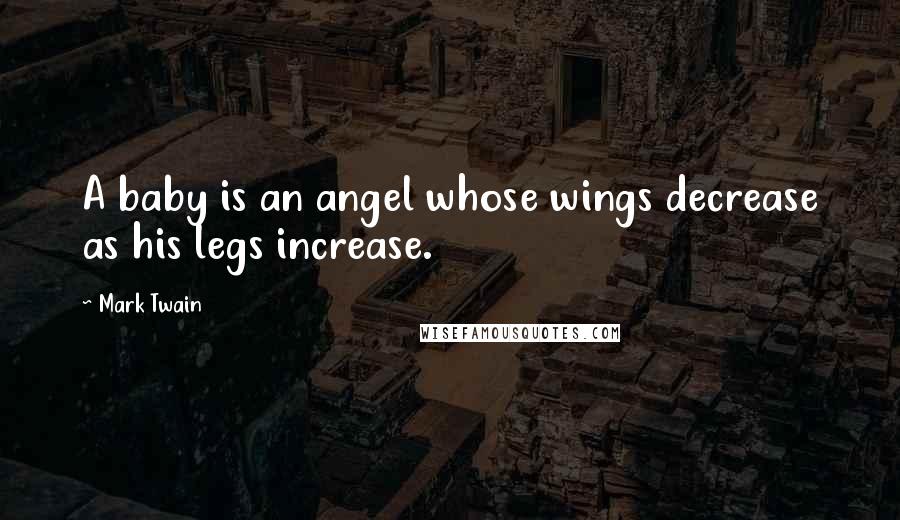 Mark Twain Quotes: A baby is an angel whose wings decrease as his legs increase.