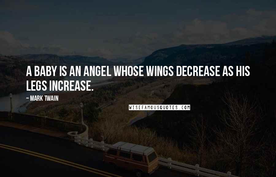 Mark Twain Quotes: A baby is an angel whose wings decrease as his legs increase.