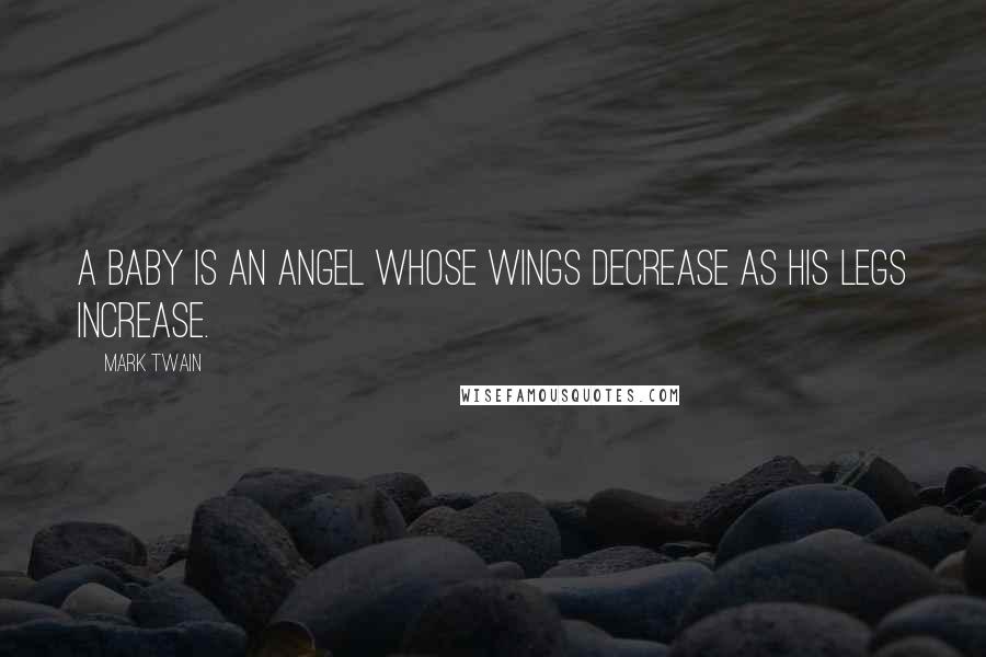 Mark Twain Quotes: A baby is an angel whose wings decrease as his legs increase.