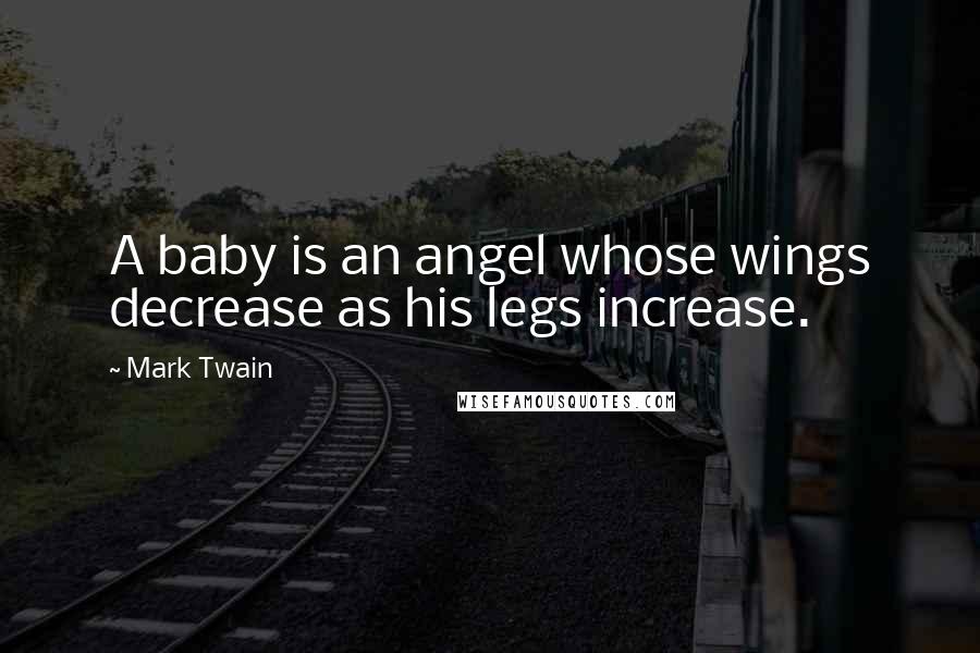 Mark Twain Quotes: A baby is an angel whose wings decrease as his legs increase.