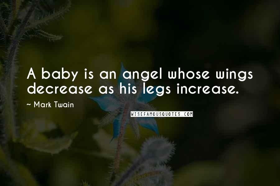 Mark Twain Quotes: A baby is an angel whose wings decrease as his legs increase.